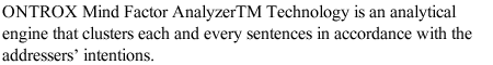 ONTROX Mind Factor AnalyzerTM Technology is an analytical engine that clusters each and every sentences in accordance with the addressers' intentions. 