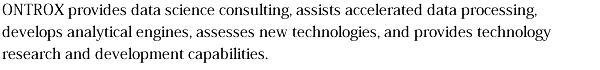 ONTROX provides data science consulting, assists accelerated data processing, develops analytical engines, assesses new technologies, and provides technology research and development capabilities.